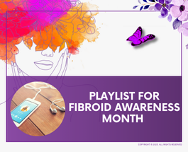 Playlist for Fibroid Awareness Month